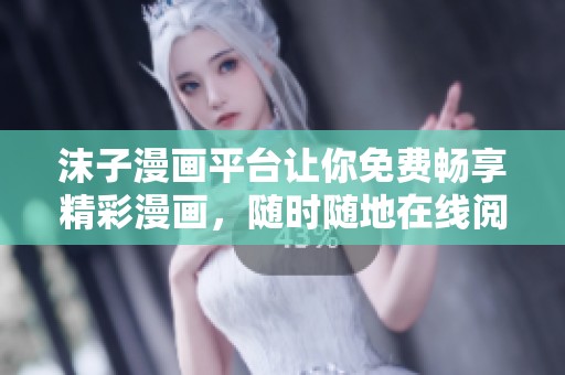 沫子漫画平台让你免费畅享精彩漫画，随时随地在线阅读