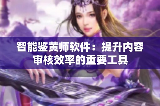 智能鉴黄师软件：提升内容审核效率的重要工具