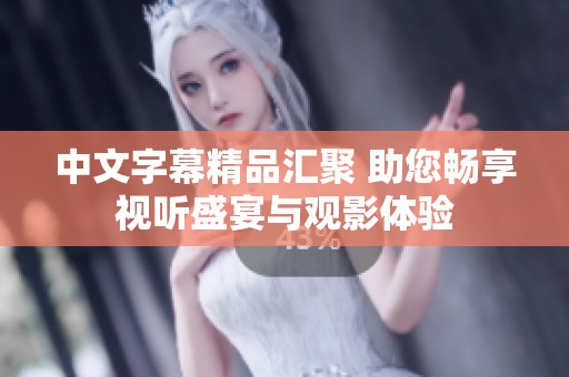 中文字幕精品汇聚 助您畅享视听盛宴与观影体验