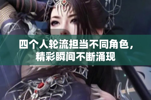 四个人轮流担当不同角色，精彩瞬间不断涌现