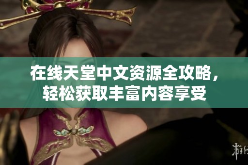 在线天堂中文资源全攻略，轻松获取丰富内容享受
