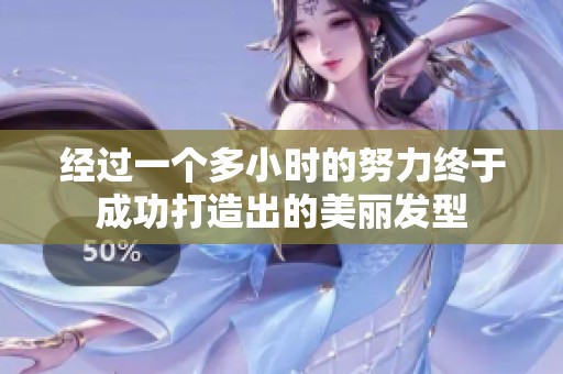 经过一个多小时的努力终于成功打造出的美丽发型