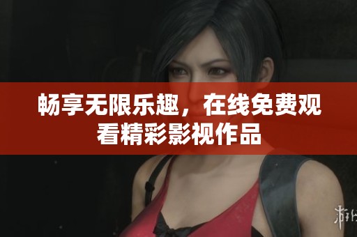 畅享无限乐趣，在线免费观看精彩影视作品