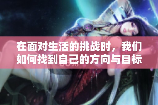 在面对生活的挑战时，我们如何找到自己的方向与目标