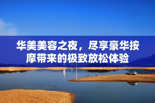 华美美容之夜，尽享豪华按摩带来的极致放松体验