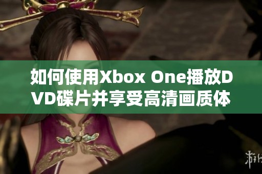 如何使用Xbox One播放DVD碟片并享受高清画质体验