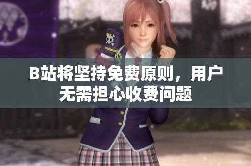 B站将坚持免费原则，用户无需担心收费问题