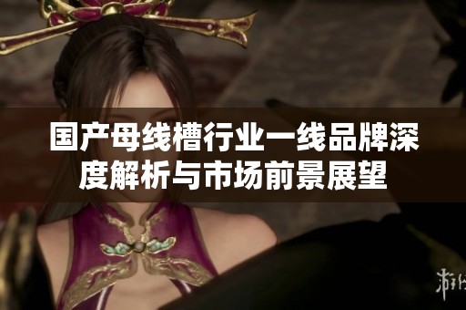 国产母线槽行业一线品牌深度解析与市场前景展望
