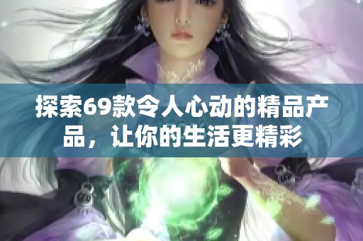探索69款令人心动的精品产品，让你的生活更精彩