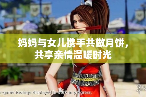 妈妈与女儿携手共做月饼，共享亲情温暖时光