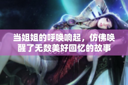 当姐姐的呼唤响起，仿佛唤醒了无数美好回忆的故事