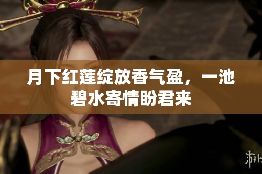 月下红莲绽放香气盈，一池碧水寄情盼君来