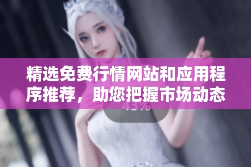 精选免费行情网站和应用程序推荐，助您把握市场动态