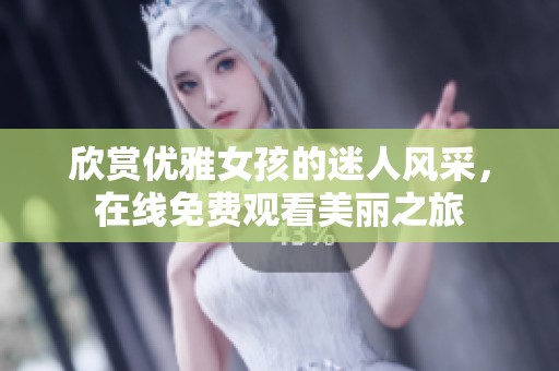 欣赏优雅女孩的迷人风采，在线免费观看美丽之旅