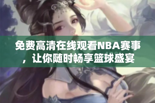 免费高清在线观看NBA赛事，让你随时畅享篮球盛宴