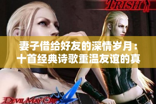 妻子借给好友的深情岁月：十首经典诗歌重温友谊的真谛