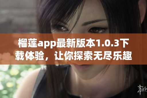 榴莲app最新版本1.0.3下载体验，让你探索无尽乐趣