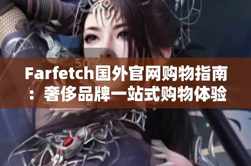 Farfetch国外官网购物指南：奢侈品牌一站式购物体验解析
