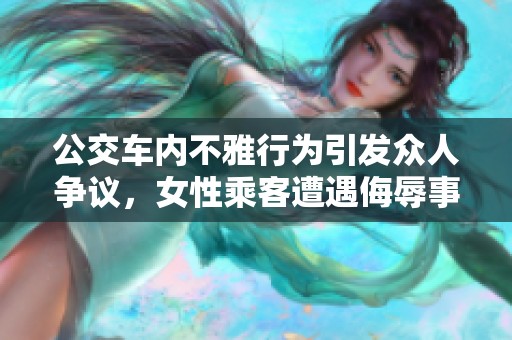 公交车内不雅行为引发众人争议，女性乘客遭遇侮辱事件