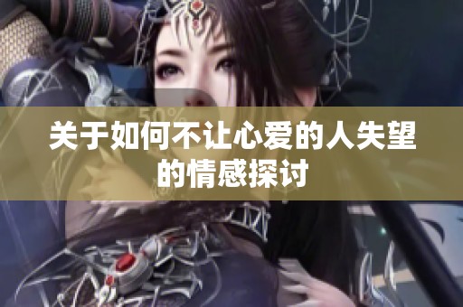 关于如何不让心爱的人失望的情感探讨
