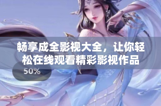 畅享成全影视大全，让你轻松在线观看精彩影视作品