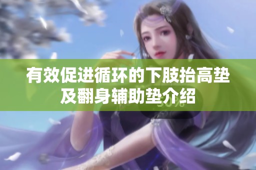 有效促进循环的下肢抬高垫及翻身辅助垫介绍