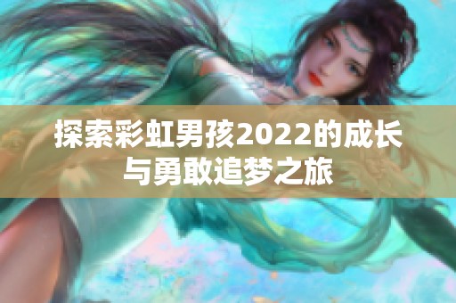 探索彩虹男孩2022的成长与勇敢追梦之旅