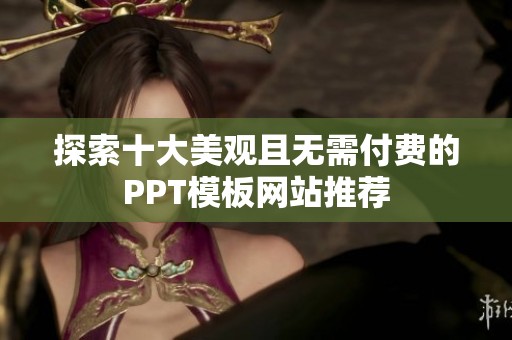 探索十大美观且无需付费的PPT模板网站推荐