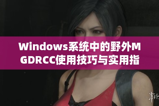 Windows系统中的野外MGDRCC使用技巧与实用指南