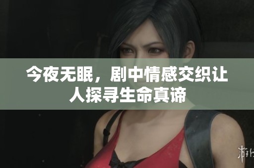 今夜无眠，剧中情感交织让人探寻生命真谛