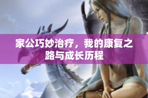 家公巧妙治疗，我的康复之路与成长历程