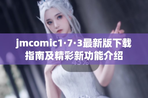 jmcomic1·7·3最新版下载指南及精彩新功能介绍