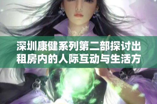 深圳康健系列第二部探讨出租房内的人际互动与生活方式