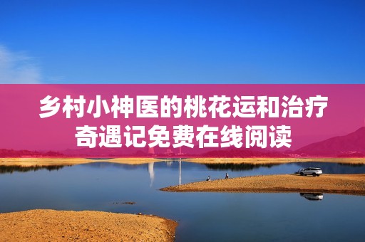 乡村小神医的桃花运和治疗奇遇记免费在线阅读