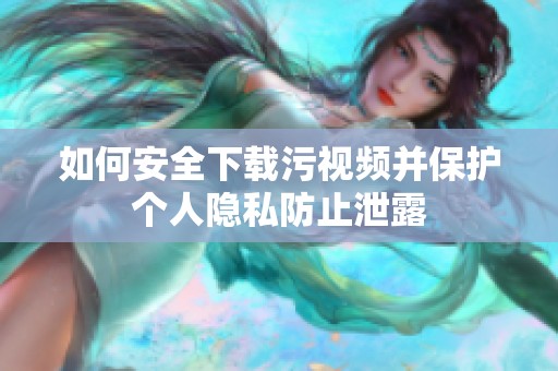 如何安全下载污视频并保护个人隐私防止泄露
