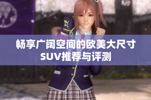 畅享广阔空间的欧美大尺寸SUV推荐与评测