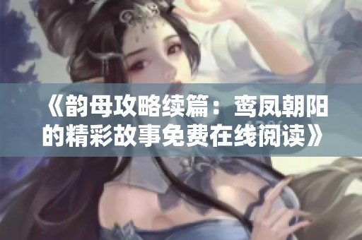 《韵母攻略续篇：鸾凤朝阳的精彩故事免费在线阅读》