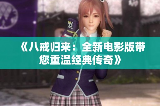 《八戒归来：全新电影版带您重温经典传奇》