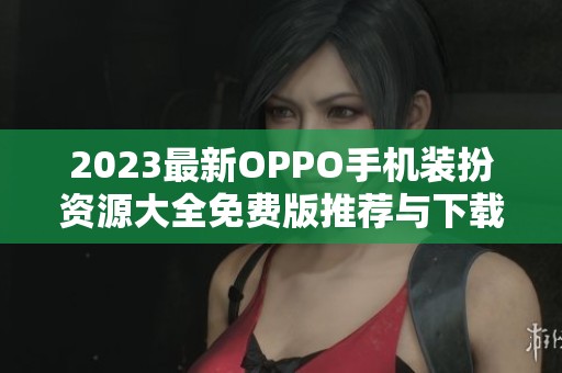 2023最新OPPO手机装扮资源大全免费版推荐与下载