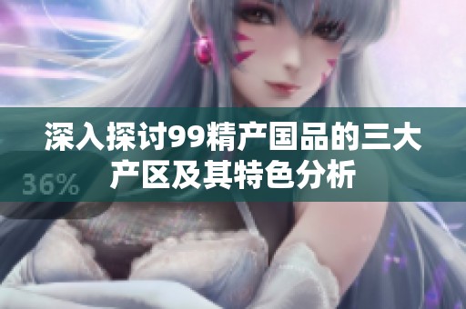深入探讨99精产国品的三大产区及其特色分析