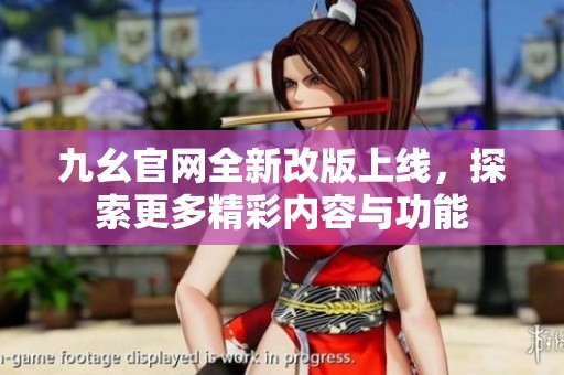 九幺官网全新改版上线，探索更多精彩内容与功能