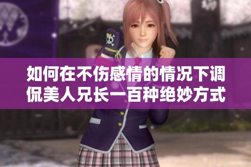 如何在不伤感情的情况下调侃美人兄长一百种绝妙方式