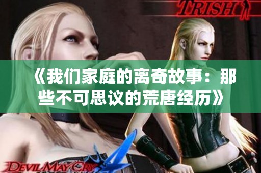 《我们家庭的离奇故事：那些不可思议的荒唐经历》