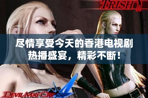 尽情享受今天的香港电视剧热播盛宴，精彩不断！