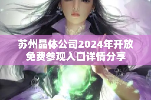 苏州晶体公司2024年开放免费参观入口详情分享