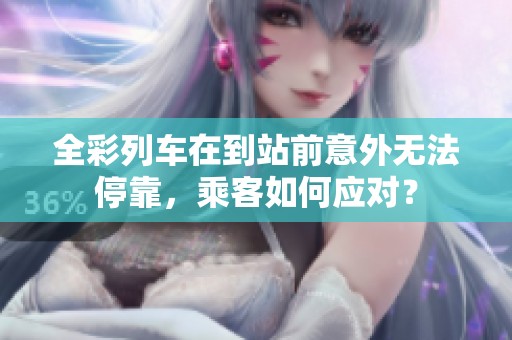 全彩列车在到站前意外无法停靠，乘客如何应对？