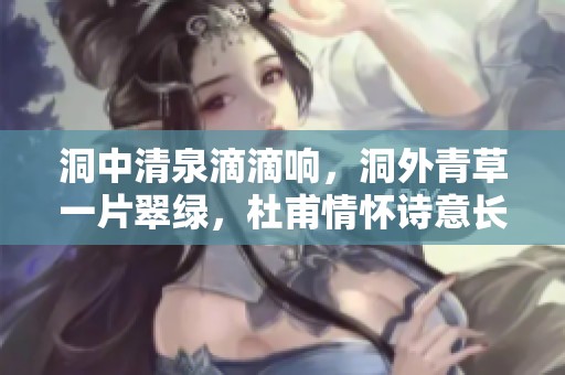洞中清泉滴滴响，洞外青草一片翠绿，杜甫情怀诗意长