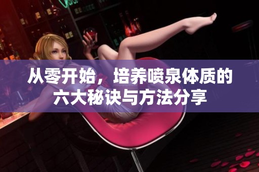 从零开始，培养喷泉体质的六大秘诀与方法分享