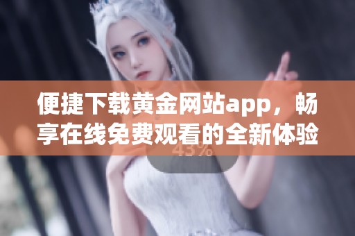 便捷下载黄金网站app，畅享在线免费观看的全新体验