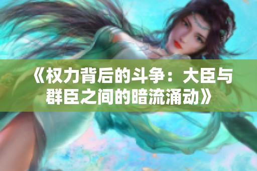 《权力背后的斗争：大臣与群臣之间的暗流涌动》